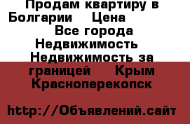 Продам квартиру в Болгарии. › Цена ­ 79 600 - Все города Недвижимость » Недвижимость за границей   . Крым,Красноперекопск